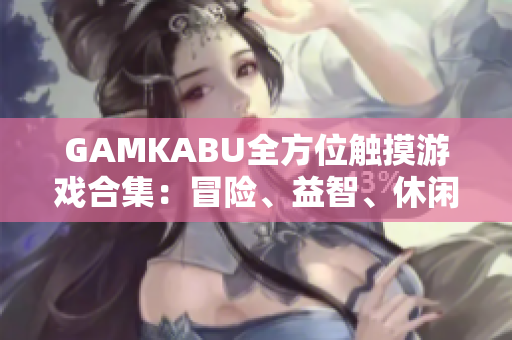GAMKABU全方位觸摸游戲合集：冒險、益智、休閑一網(wǎng)打盡