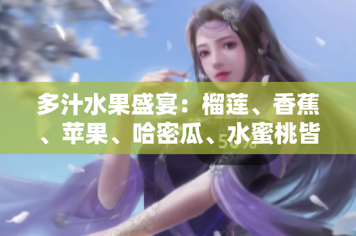 多汁水果盛宴：榴蓮、香蕉、蘋果、哈密瓜、水蜜桃皆登場