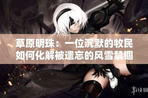 草原明珠：一位沉默的牧民如何化解被遺忘的風雪禁錮？