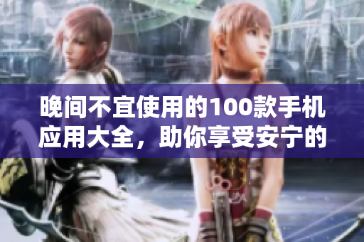 晚間不宜使用的100款手機應用大全，助你享受安寧的睡眠時光