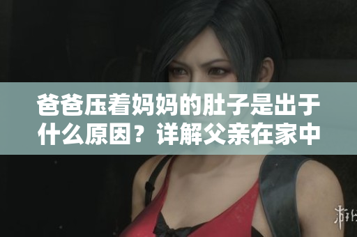 爸爸壓著媽媽的肚子是出于什么原因？詳解父親在家中給母親肚子按摩的作用和好處