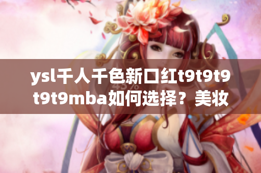 ysl千人千色新口紅t9t9t9t9t9mba如何選擇？美妝精品推薦
