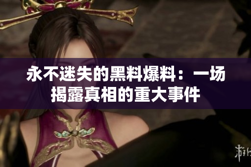 永不迷失的黑料爆料：一場(chǎng)揭露真相的重大事件