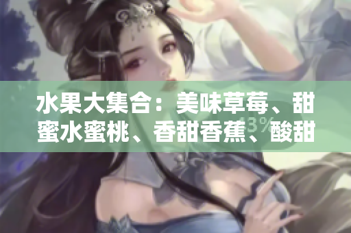 水果大集合：美味草莓、甜蜜水蜜桃、香甜香蕉、酸甜甜橙和甘甜芒果