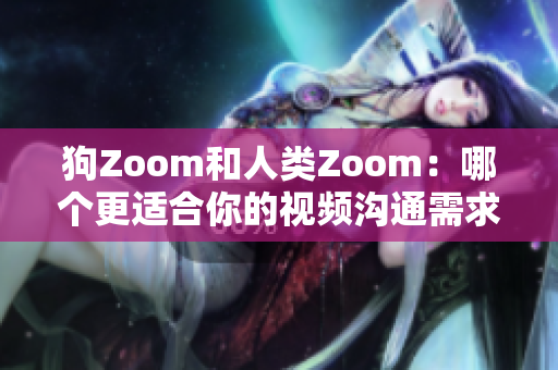 狗Zoom和人類Zoom：哪個更適合你的視頻溝通需求？