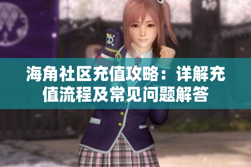海角社區(qū)充值攻略：詳解充值流程及常見(jiàn)問(wèn)題解答