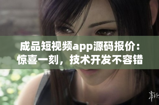 成品短視頻app源碼報(bào)價(jià)：驚喜一刻，技術(shù)開發(fā)不容錯(cuò)過