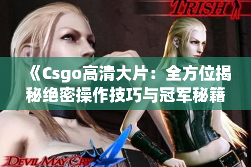 《Csgo高清大片：全方位揭秘絕密操作技巧與冠軍秘籍，絕不容錯(cuò)過(guò)！》