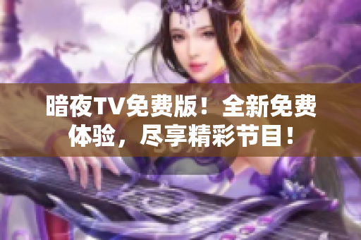 暗夜TV免費(fèi)版！全新免費(fèi)體驗(yàn)，盡享精彩節(jié)目！