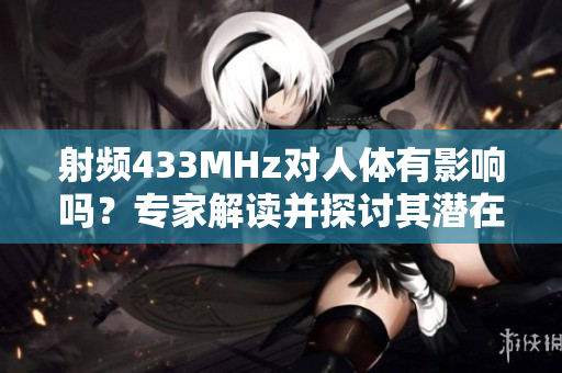 射頻433MHz對(duì)人體有影響嗎？專家解讀并探討其潛在健康影響