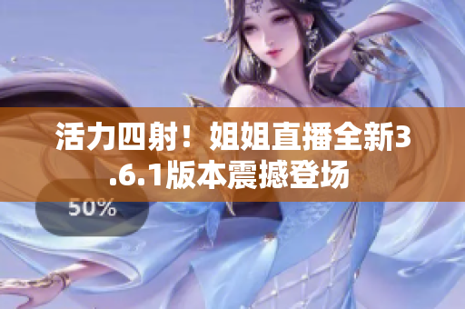 活力四射！姐姐直播全新3.6.1版本震撼登場(chǎng) 