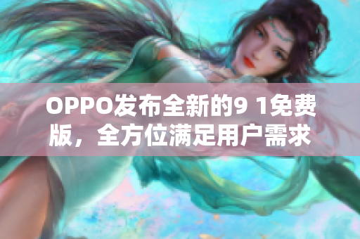 OPPO發(fā)布全新的9 1免費(fèi)版，全方位滿足用戶需求