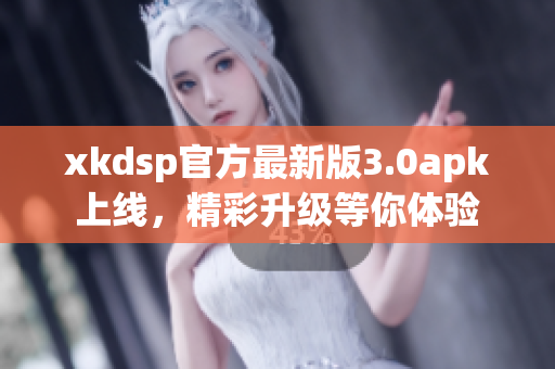xkdsp官方最新版3.0apk上線，精彩升級(jí)等你體驗(yàn)