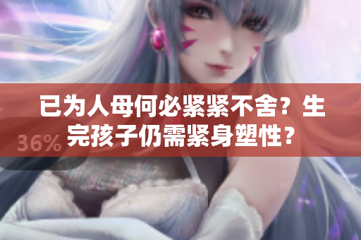 已為人母何必緊緊不舍？生完孩子仍需緊身塑性？