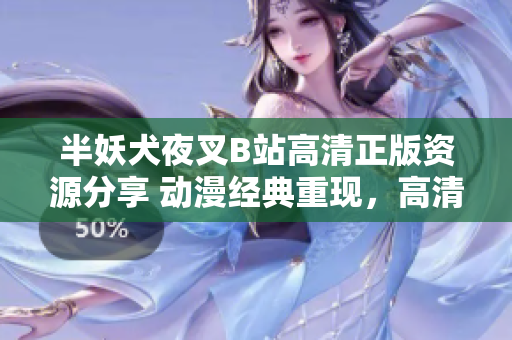 半妖犬夜叉B站高清正版資源分享 動漫經(jīng)典重現(xiàn)，高清畫質(zhì)完美呈現(xiàn)，忠實粉絲必備資源!