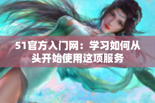 51官方入門網(wǎng)：學習如何從頭開始使用這項服務(wù)