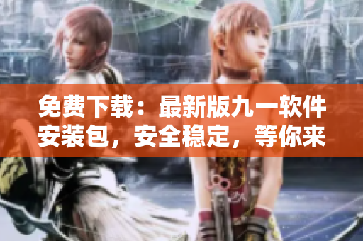 免費下載：最新版九一軟件安裝包，安全穩(wěn)定，等你來體驗