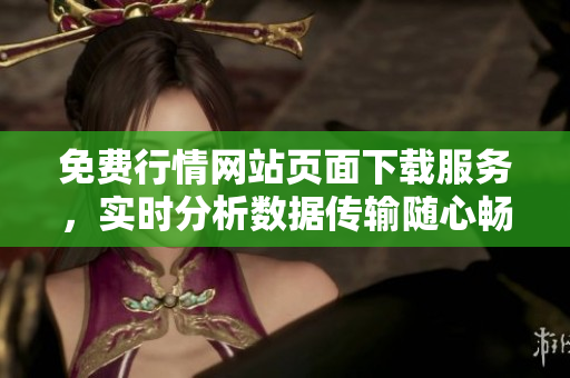 免費行情網(wǎng)站頁面下載服務(wù)，實時分析數(shù)據(jù)傳輸隨心暢享