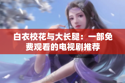白衣?；ㄅc大長腿：一部免費觀看的電視劇推薦