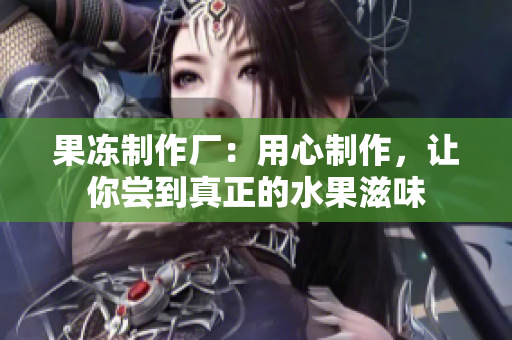 果凍制作廠：用心制作，讓你嘗到真正的水果滋味