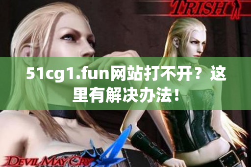 51cg1.fun網(wǎng)站打不開？這里有解決辦法！