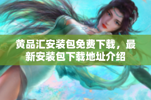 黃品匯安裝包免費下載，最新安裝包下載地址介紹