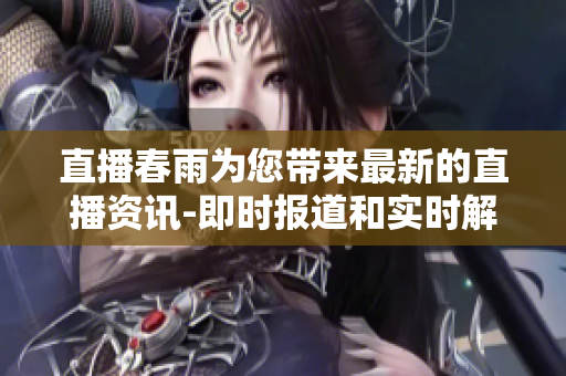 直播春雨為您帶來最新的直播資訊-即時報道和實時解說