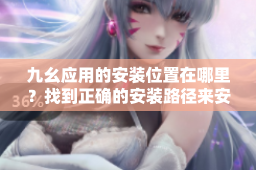 九幺應(yīng)用的安裝位置在哪里？找到正確的安裝路徑來(lái)安裝九幺應(yīng)用