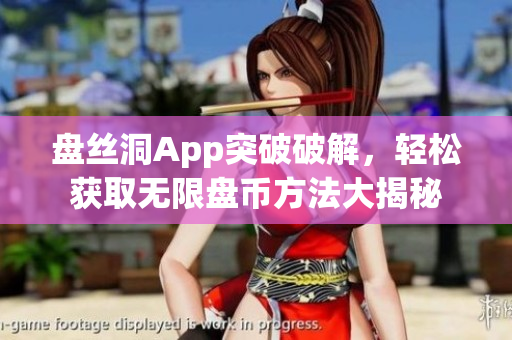 盤絲洞App突破破解，輕松獲取無限盤幣方法大揭秘