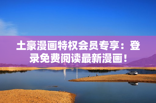 土豪漫畫(huà)特權(quán)會(huì)員專享：登錄免費(fèi)閱讀最新漫畫(huà)！