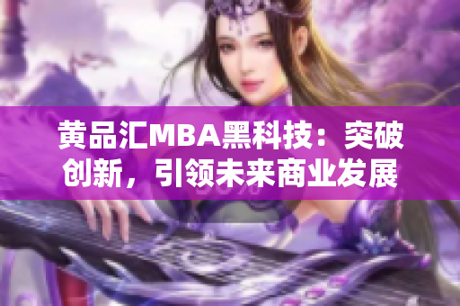 黃品匯MBA黑科技：突破創(chuàng)新，引領(lǐng)未來(lái)商業(yè)發(fā)展