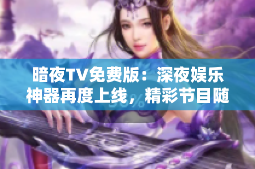 暗夜TV免費版：深夜娛樂神器再度上線，精彩節(jié)目隨心觀賞