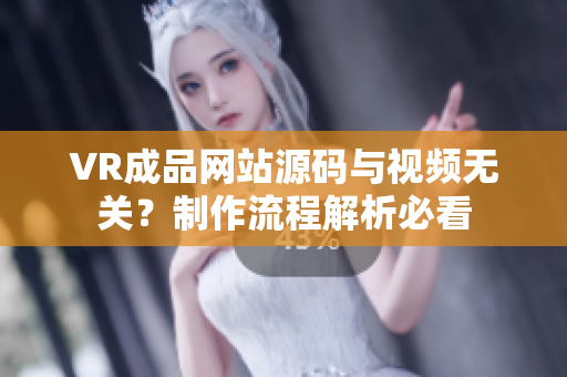 VR成品網(wǎng)站源碼與視頻無(wú)關(guān)？制作流程解析必看