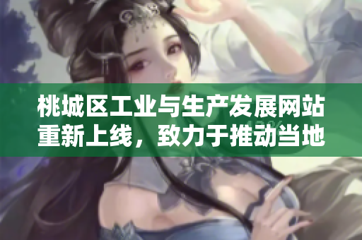 桃城區(qū)工業(yè)與生產(chǎn)發(fā)展網(wǎng)站重新上線，致力于推動當?shù)禺a(chǎn)業(yè)升級和創(chuàng)新發(fā)展