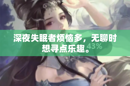深夜失眠者煩惱多，無聊時(shí)想尋點(diǎn)樂趣。