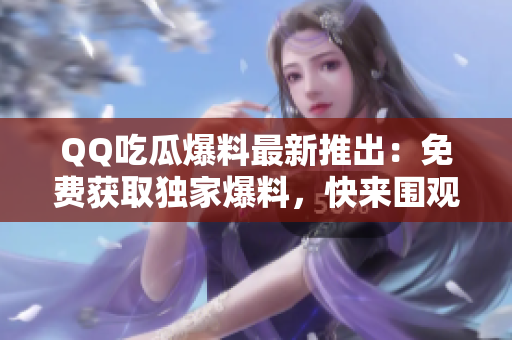 QQ吃瓜爆料最新推出：免費(fèi)獲取獨(dú)家爆料，快來(lái)圍觀(guān)吧!