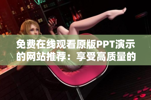免費在線觀看原版PPT演示的網(wǎng)站推薦：享受高質量的免費幻燈片展示
