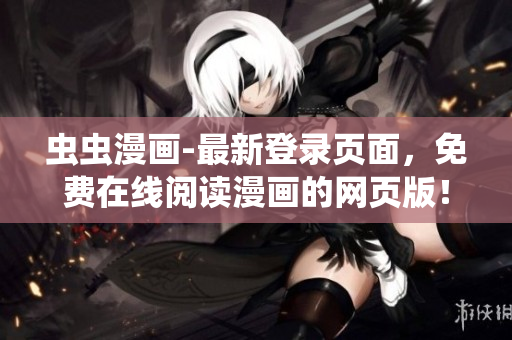 蟲(chóng)蟲(chóng)漫畫(huà)-最新登錄頁(yè)面，免費(fèi)在線(xiàn)閱讀漫畫(huà)的網(wǎng)頁(yè)版！