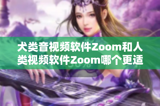 犬類音視頻軟件Zoom和人類視頻軟件Zoom哪個(gè)更適合？