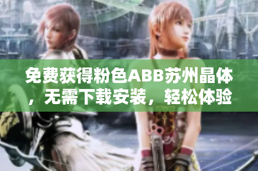 免費獲得粉色ABB蘇州晶體，無需下載安裝，輕松體驗超值好禮