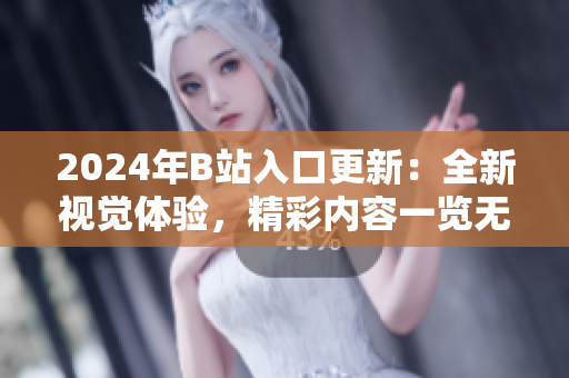 2024年B站入口更新：全新視覺(jué)體驗(yàn)，精彩內(nèi)容一覽無(wú)余
