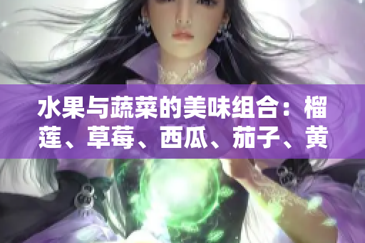 水果與蔬菜的美味組合：榴蓮、草莓、西瓜、茄子、黃瓜