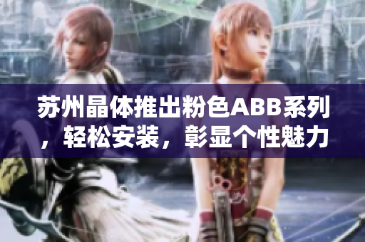 蘇州晶體推出粉色ABB系列，輕松安裝，彰顯個(gè)性魅力