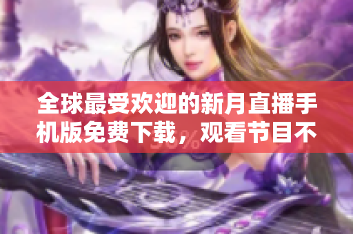 全球最受歡迎的新月直播手機版免費下載，觀看節(jié)目不間斷