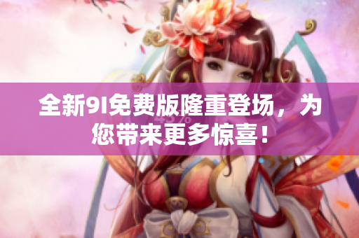 全新9I免費版隆重登場，為您帶來更多驚喜！