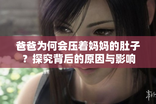 爸爸為何會(huì)壓著媽媽的肚子？探究背后的原因與影響
