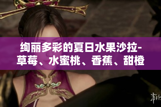 絢麗多彩的夏日水果沙拉-草莓、水蜜桃、香蕉、甜橙、芒果的健康組合