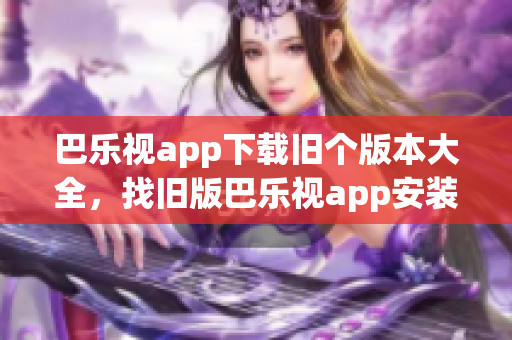 巴樂視app下載舊個(gè)版本大全，找舊版巴樂視app安裝包，安卓巴樂視TV版下載