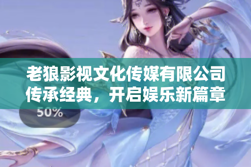 老狼影視文化傳媒有限公司傳承經(jīng)典，開啟娛樂新篇章