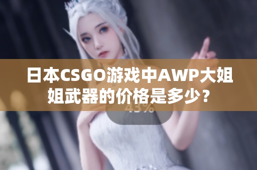 日本CSGO游戲中AWP大姐姐武器的價(jià)格是多少？